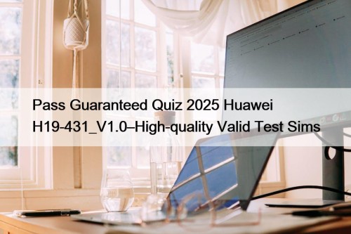 Pass Guaranteed Quiz 2025 Huawei H19-431_V1.0–High-quality Valid Test ...